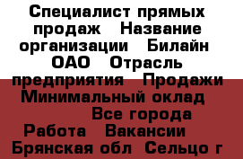 Специалист прямых продаж › Название организации ­ Билайн, ОАО › Отрасль предприятия ­ Продажи › Минимальный оклад ­ 15 000 - Все города Работа » Вакансии   . Брянская обл.,Сельцо г.